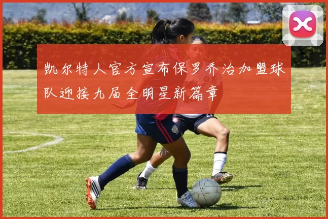 凯尔特人官方宣布保罗乔治加盟球队迎接九届全明星新篇章